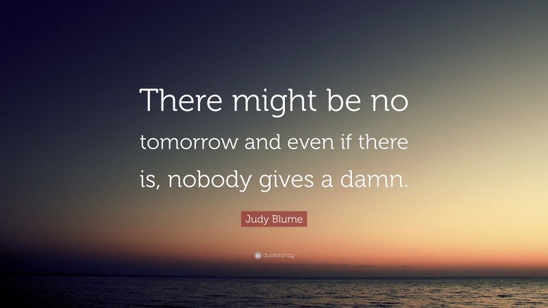 Judy Blume Quote: “There might be no tomorrow and even if there is, nobody gives a damn.”