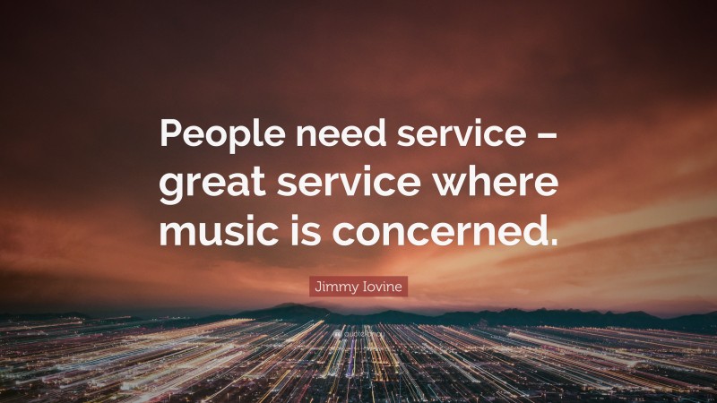 Jimmy Iovine Quote: “People need service – great service where music is concerned.”