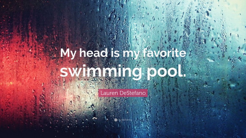 Lauren DeStefano Quote: “My head is my favorite swimming pool.”