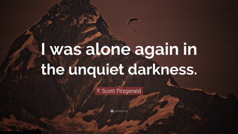 F. Scott Fitzgerald Quote: “I was alone again in the unquiet darkness.”