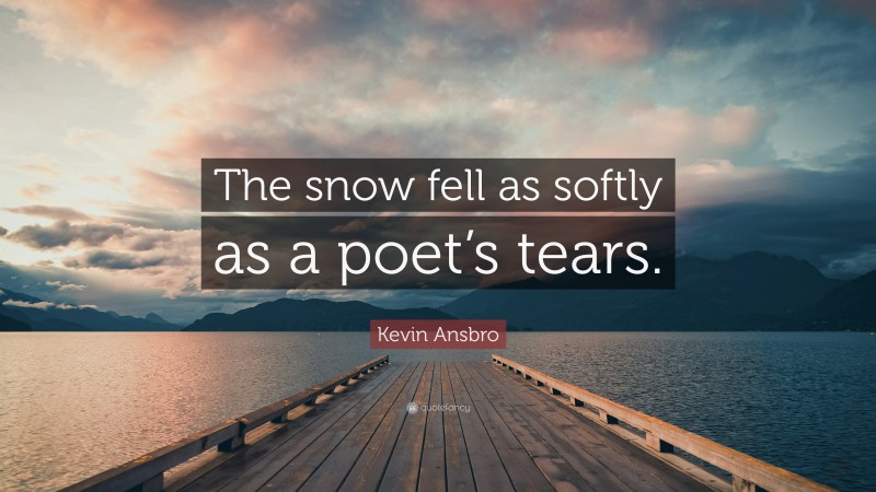 Kevin Ansbro Quote: “The snow fell as softly as a poet’s tears.”