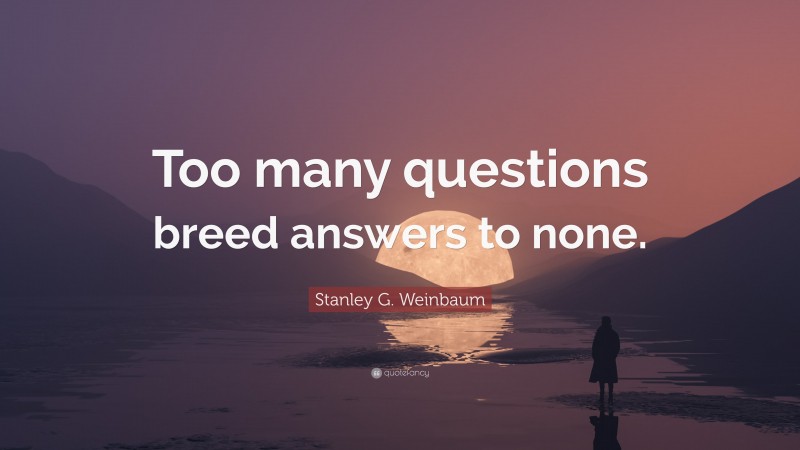 Stanley G. Weinbaum Quote: “Too many questions breed answers to none.”