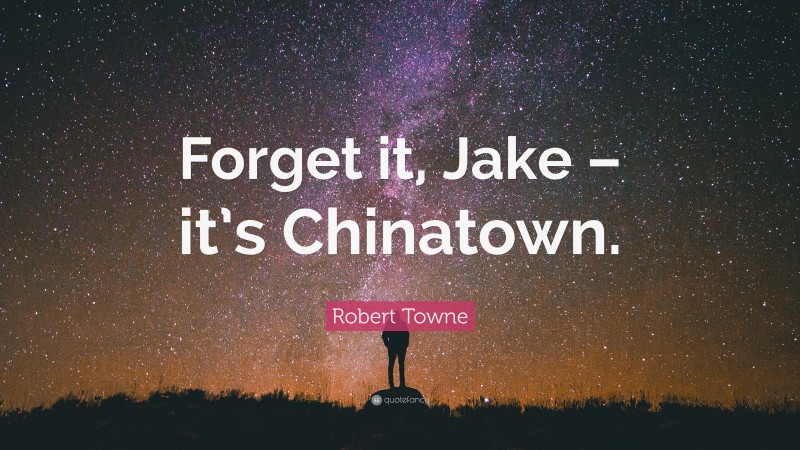 Robert Towne Quote: “Forget it, Jake – it’s Chinatown.”
