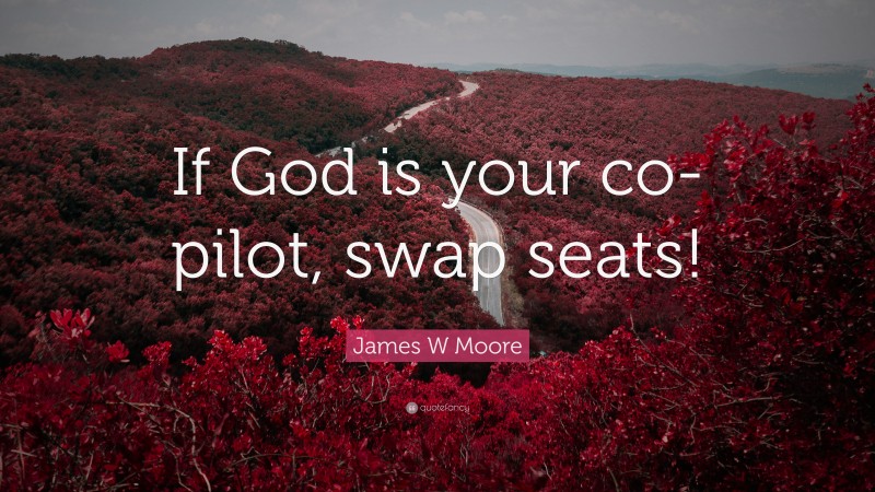 James W Moore Quote: “If God is your co-pilot, swap seats!”
