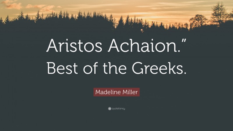 Madeline Miller Quote: “Aristos Achaion.” Best of the Greeks.”