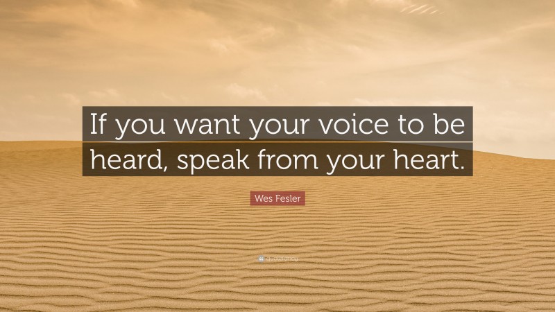 Wes Fesler Quote: “If you want your voice to be heard, speak from your heart.”