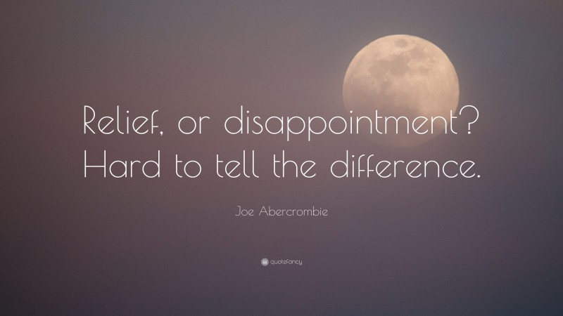 Joe Abercrombie Quote: “Relief, or disappointment? Hard to tell the difference.”