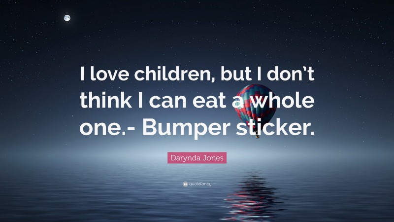 Darynda Jones Quote: “I love children, but I don’t think I can eat a whole one.- Bumper sticker.”