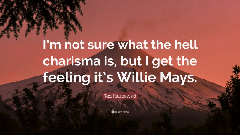 Ted Kluszewski Quote: “I’m not sure what the hell charisma is, but I get the feeling it’s Willie Mays.”