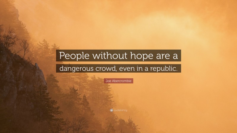 Joe Abercrombie Quote: “People without hope are a dangerous crowd, even in a republic.”