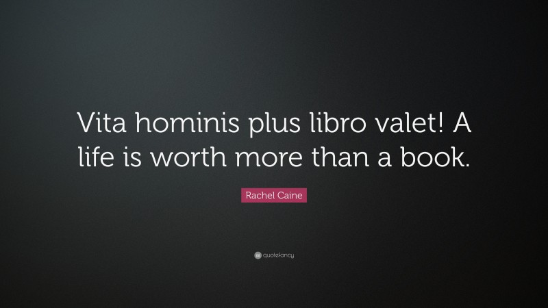 Rachel Caine Quote: “Vita hominis plus libro valet! A life is worth more than a book.”