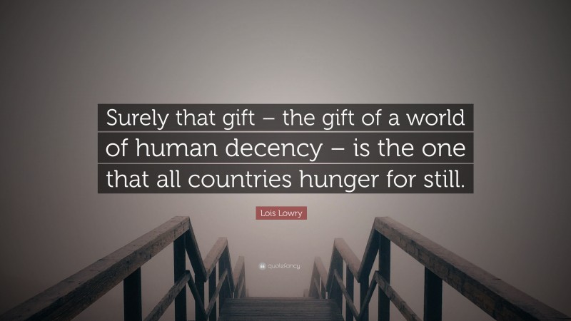 Lois Lowry Quote: “Surely that gift – the gift of a world of human decency – is the one that all countries hunger for still.”