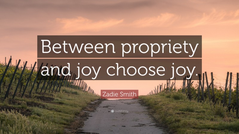 Zadie Smith Quote: “Between propriety and joy choose joy.”