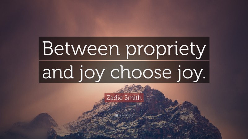 Zadie Smith Quote: “Between propriety and joy choose joy.”