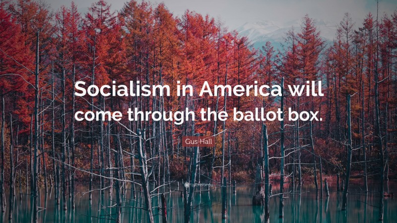 Gus Hall Quote: “Socialism in America will come through the ballot box.”