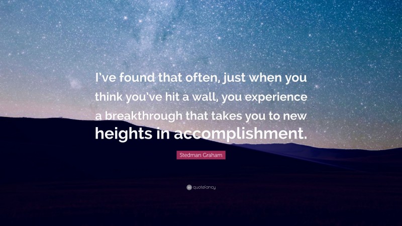Stedman Graham Quote: “I’ve found that often, just when you think you’ve hit a wall, you experience a breakthrough that takes you to new heights in accomplishment.”