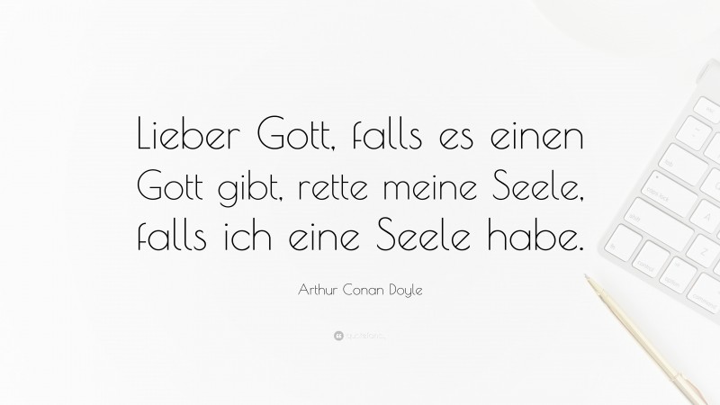 Arthur Conan Doyle Quote: “Lieber Gott, falls es einen Gott gibt, rette meine Seele, falls ich eine Seele habe.”