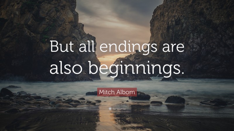 Mitch Albom Quote: “But all endings are also beginnings.”