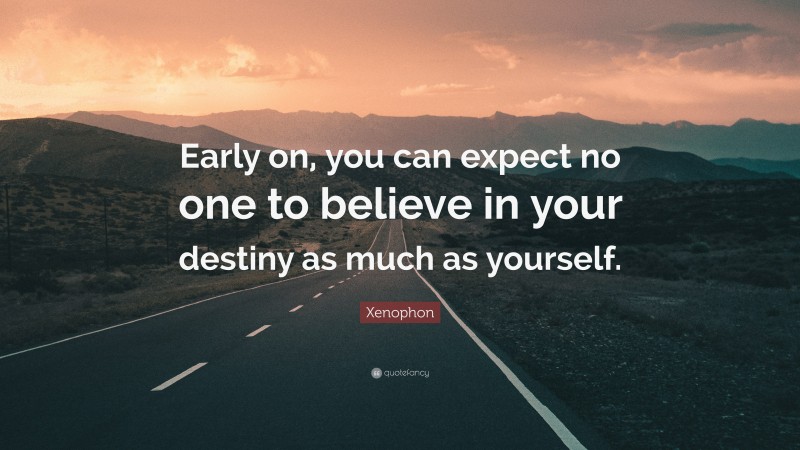 Xenophon Quote: “Early on, you can expect no one to believe in your destiny as much as yourself.”