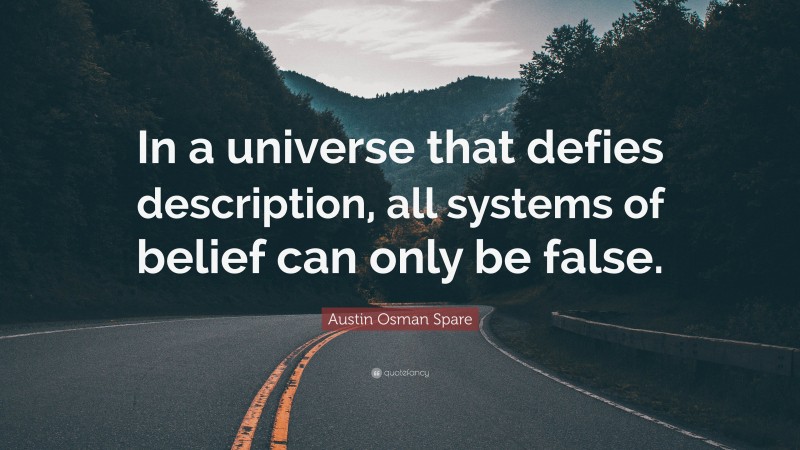 Austin Osman Spare Quote: “In a universe that defies description, all systems of belief can only be false.”