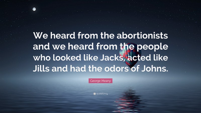 George Meany Quote: “We heard from the abortionists and we heard from the people who looked like Jacks, acted like Jills and had the odors of Johns.”