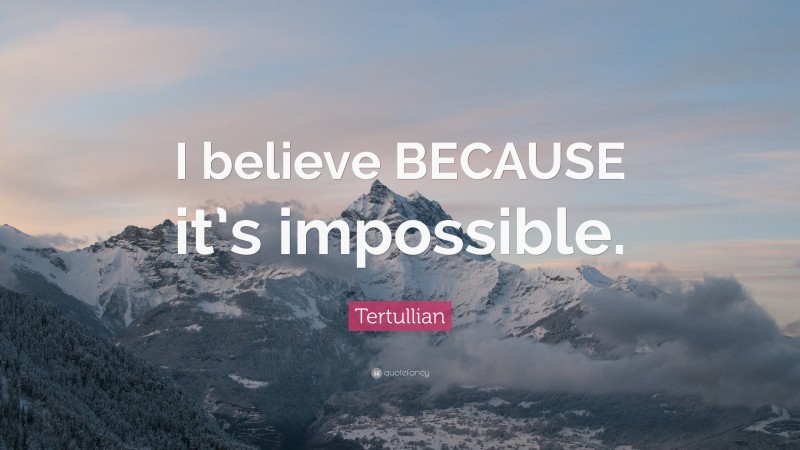 Tertullian Quote: “I believe BECAUSE it’s impossible.”