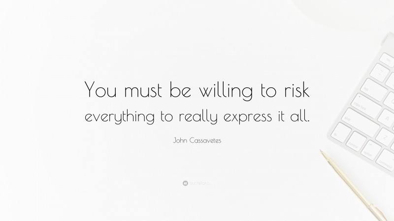 John Cassavetes Quote: “You must be willing to risk everything to really express it all.”