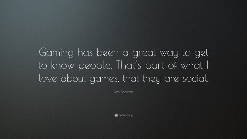 Rich Sommer Quote: “Gaming has been a great way to get to know people. That’s part of what I love about games, that they are social.”
