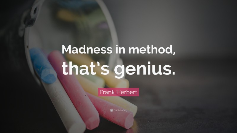 Frank Herbert Quote: “Madness in method, that’s genius.”
