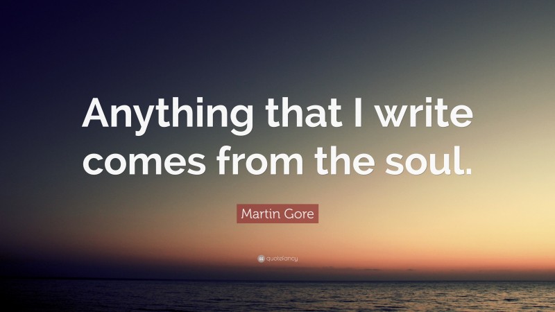 Martin Gore Quote: “Anything that I write comes from the soul.”