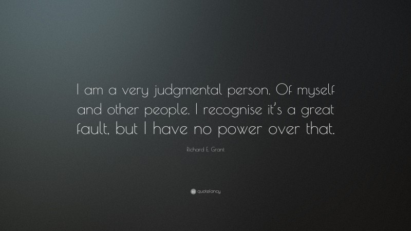 Richard E. Grant Quote: “I am a very judgmental person. Of myself and other people. I recognise it’s a great fault, but I have no power over that.”