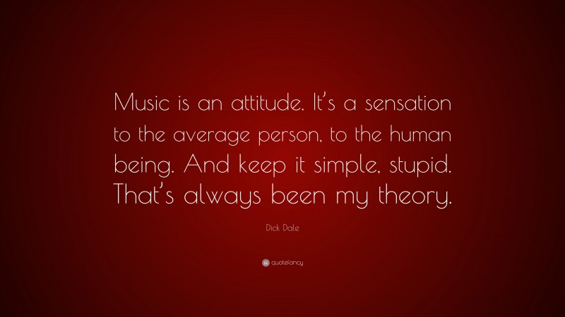 Dick Dale Quote: “Music is an attitude. It’s a sensation to the average person, to the human being. And keep it simple, stupid. That’s always been my theory.”