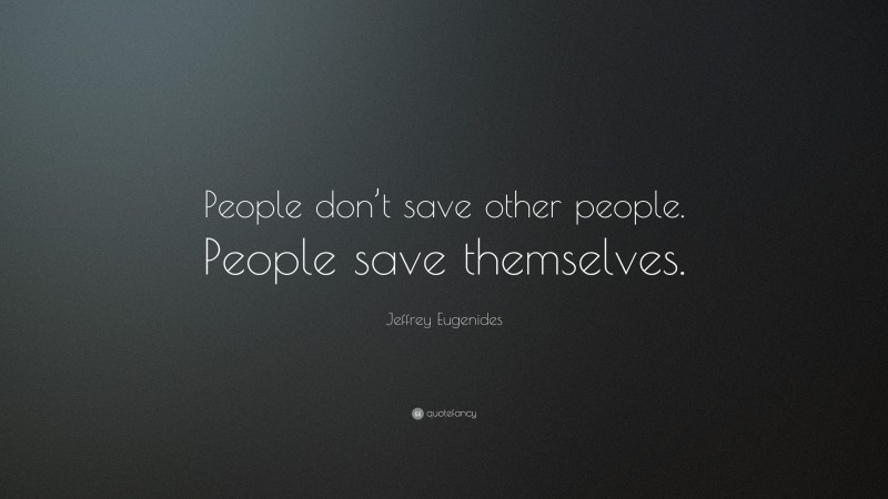 Jeffrey Eugenides Quote: “People don’t save other people. People save themselves.”