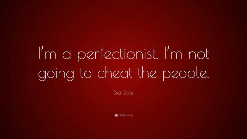 Dick Dale Quote: “I’m a perfectionist. I’m not going to cheat the people.”