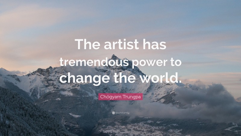 Chögyam Trungpa Quote: “The artist has tremendous power to change the world.”