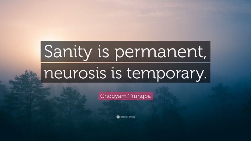 Chögyam Trungpa Quote: “Sanity is permanent, neurosis is temporary.”