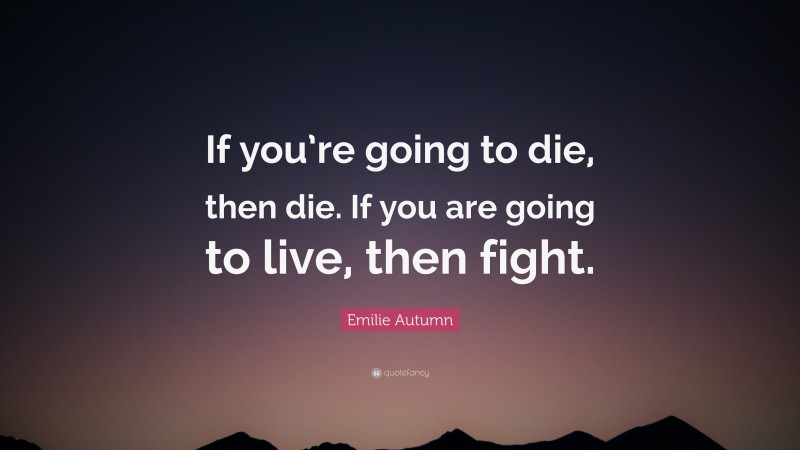 Emilie Autumn Quote: “If you’re going to die, then die. If you are going to live, then fight.”