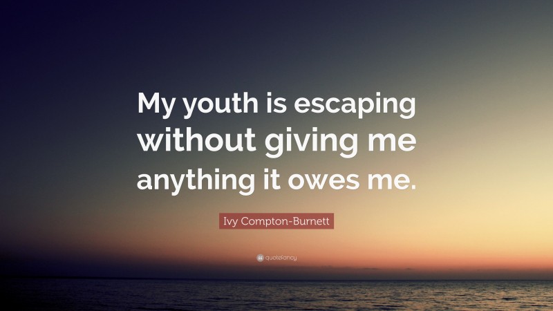 Ivy Compton-Burnett Quote: “My youth is escaping without giving me anything it owes me.”