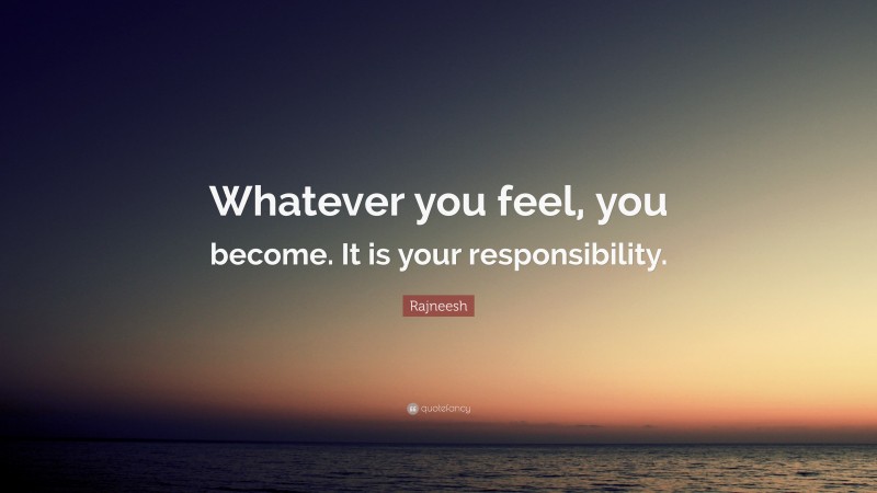 Rajneesh Quote: “Whatever you feel, you become. It is your responsibility.”