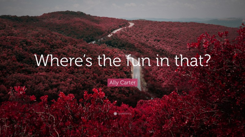 Ally Carter Quote: “Where’s the fun in that?”