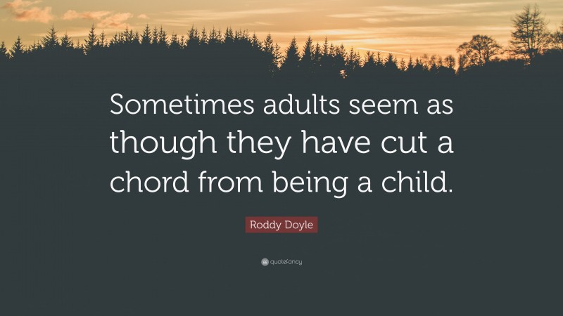 Roddy Doyle Quote: “Sometimes adults seem as though they have cut a chord from being a child.”