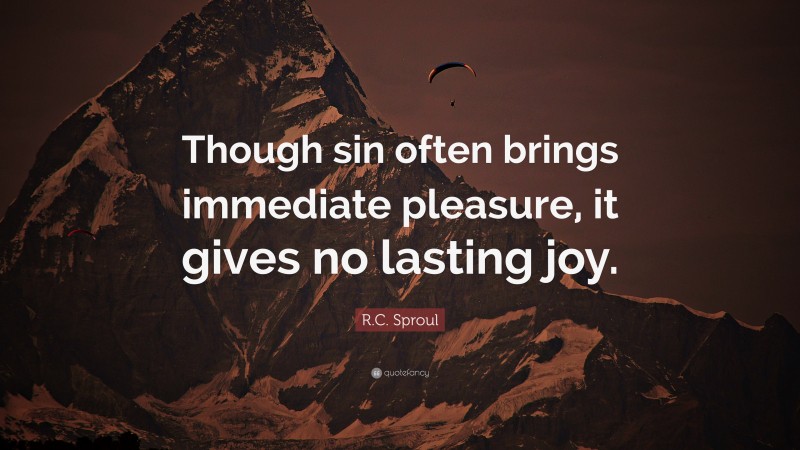 R.C. Sproul Quote: “Though sin often brings immediate pleasure, it gives no lasting joy.”