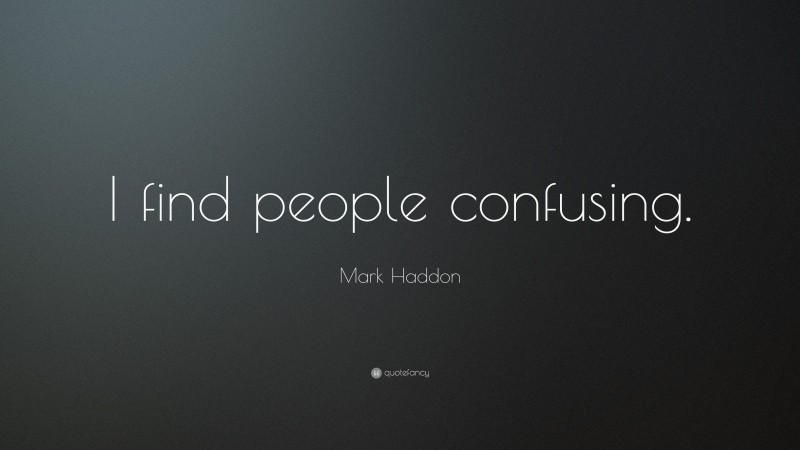 Mark Haddon Quote: “I find people confusing.”