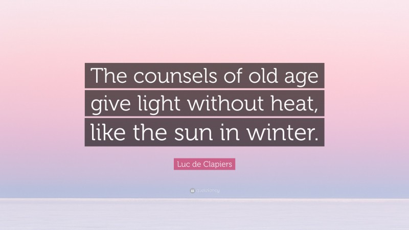 Luc de Clapiers Quote: “The counsels of old age give light without heat, like the sun in winter.”