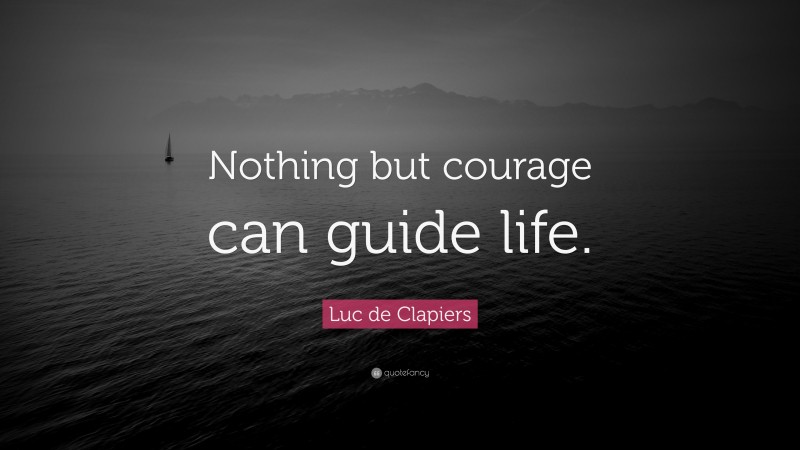 Luc de Clapiers Quote: “Nothing but courage can guide life.”