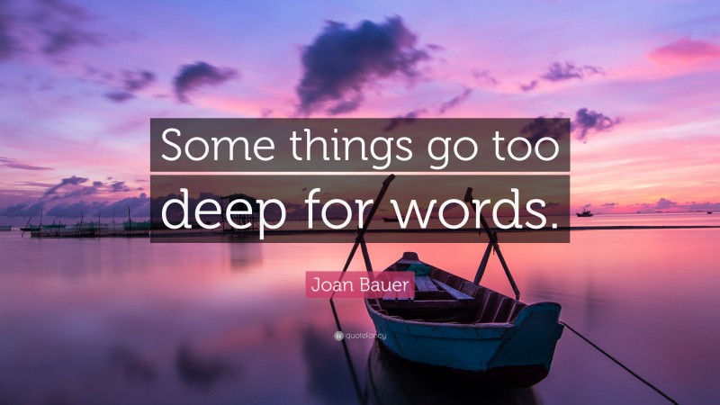 Joan Bauer Quote: “Some things go too deep for words.”