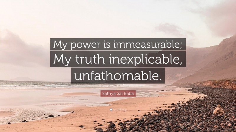 Sathya Sai Baba Quote: “My power is immeasurable; My truth inexplicable, unfathomable.”