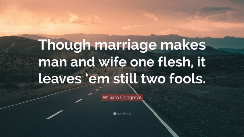 William Congreve Quote: “Though marriage makes man and wife one flesh, it leaves ’em still two fools.”