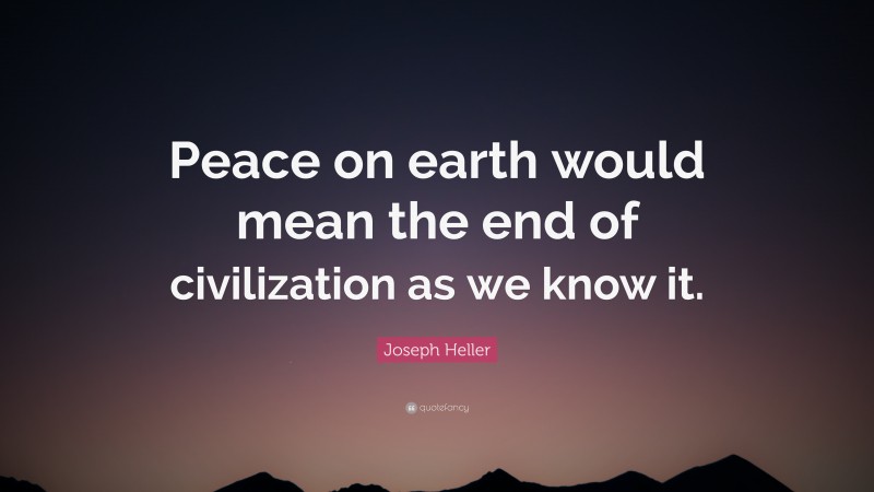Joseph Heller Quote: “Peace on earth would mean the end of civilization as we know it.”