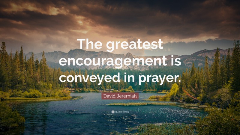 David Jeremiah Quote: “The greatest encouragement is conveyed in prayer.”